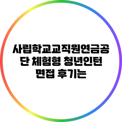 사립학교교직원연금공단 체험형 청년인턴 면접 후기는?