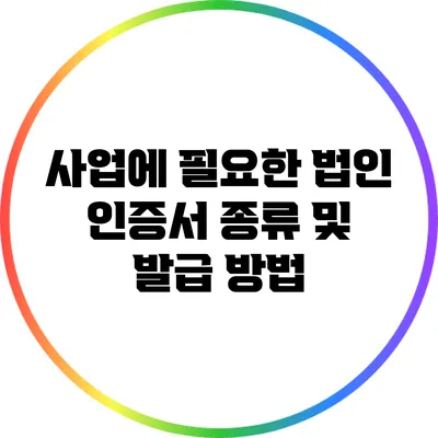 사업에 필요한 법인 인증서 종류 및 발급 방법