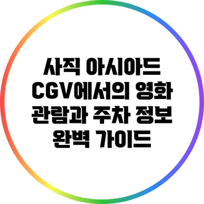 사직 아시아드 CGV에서의 영화 관람과 주차 정보 완벽 가이드