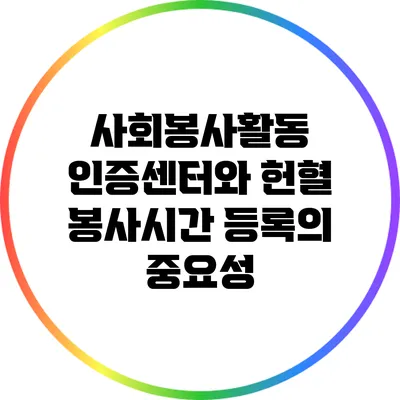 사회봉사활동 인증센터와 헌혈 봉사시간 등록의 중요성
