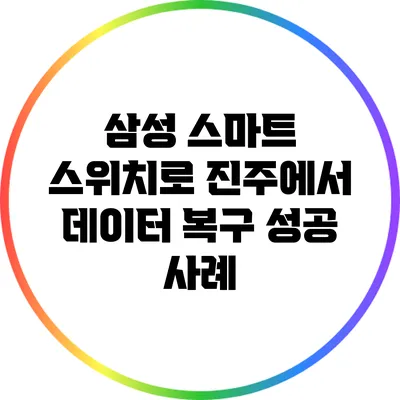 삼성 스마트 스위치로 진주에서 데이터 복구 성공 사례