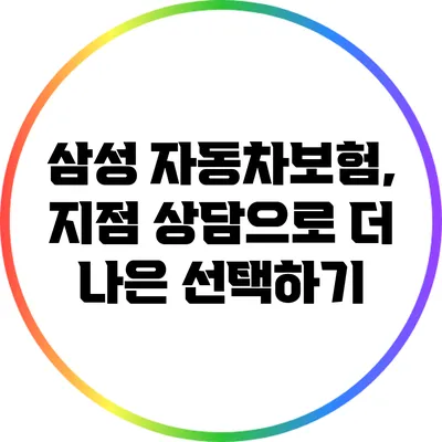 삼성 자동차보험, 지점 상담으로 더 나은 선택하기