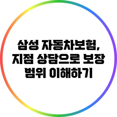 삼성 자동차보험, 지점 상담으로 보장 범위 이해하기