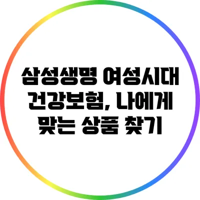 삼성생명 여성시대 건강보험, 나에게 맞는 상품 찾기