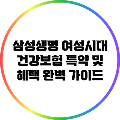 삼성생명 여성시대 건강보험 특약 및 혜택 완벽 가이드