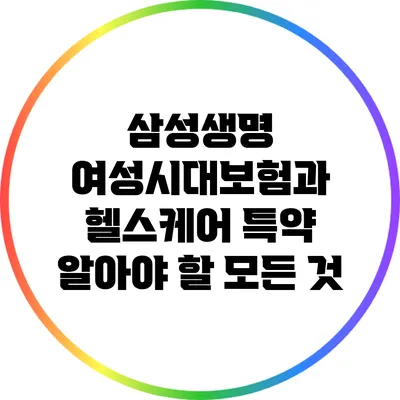 삼성생명 여성시대보험과 헬스케어 특약: 알아야 할 모든 것
