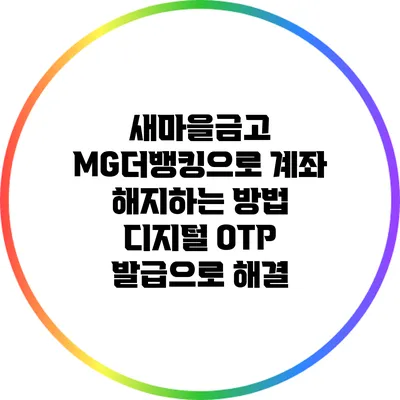 새마을금고 MG더뱅킹으로 계좌 해지하는 방법: 디지털 OTP 발급으로 해결