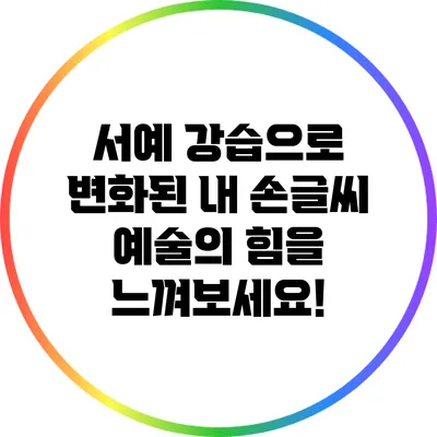 서예 강습으로 변화된 내 손글씨: 예술의 힘을 느껴보세요!