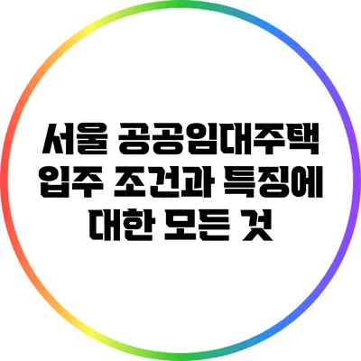 서울 공공임대주택: 입주 조건과 특징에 대한 모든 것