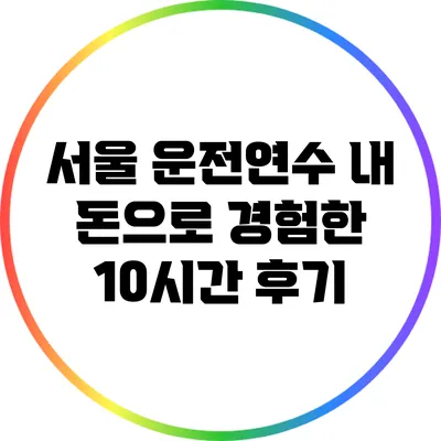서울 운전연수: 내 돈으로 경험한 10시간 후기