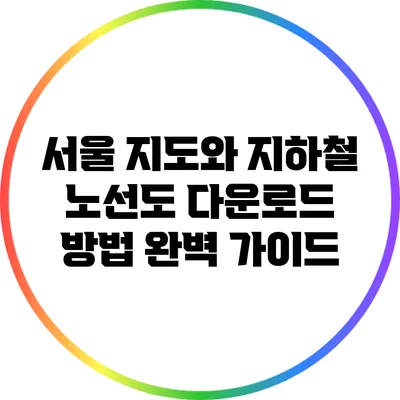 서울 지도와 지하철 노선도 다운로드 방법 완벽 가이드