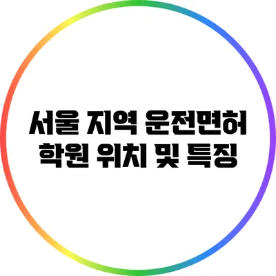 서울 지역 운전면허 학원 위치 및 특징