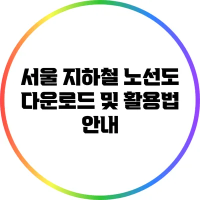서울 지하철 노선도 다운로드 및 활용법 안내