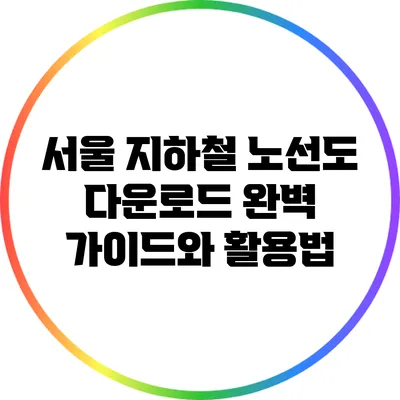 서울 지하철 노선도 다운로드: 완벽 가이드와 활용법