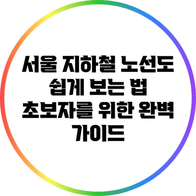 서울 지하철 노선도 쉽게 보는 법: 초보자를 위한 완벽 가이드