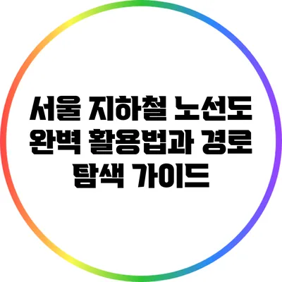 서울 지하철 노선도 완벽 활용법과 경로 탐색 가이드
