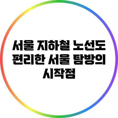 서울 지하철 노선도: 편리한 서울 탐방의 시작점