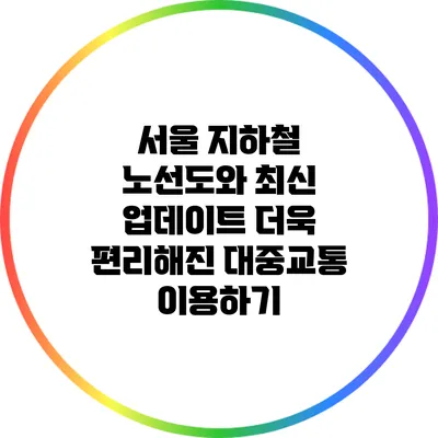 서울 지하철 노선도와 최신 업데이트: 더욱 편리해진 대중교통 이용하기