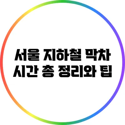 서울 지하철 막차 시간 총 정리와 팁