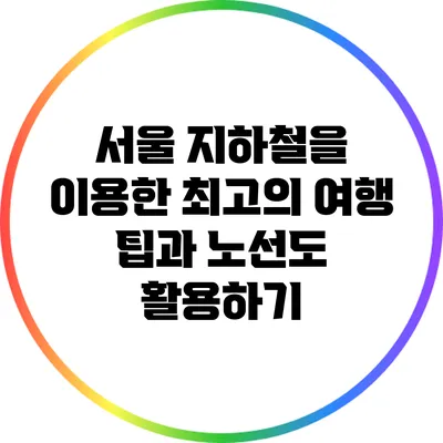 서울 지하철을 이용한 최고의 여행 팁과 노선도 활용하기