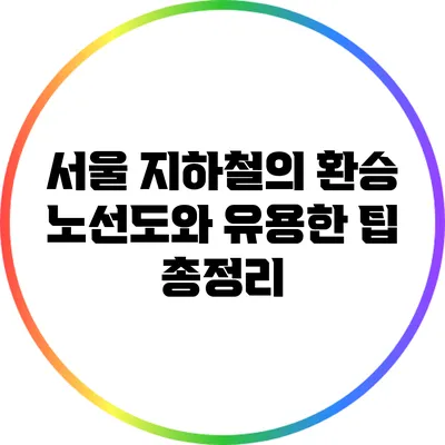 서울 지하철의 환승 노선도와 유용한 팁 총정리