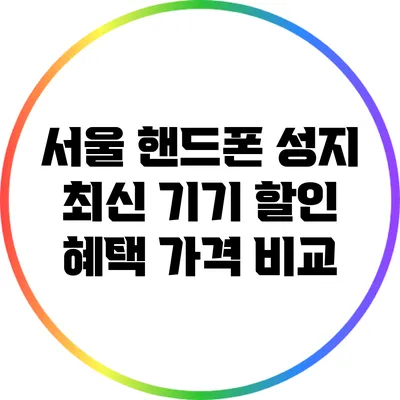 서울 핸드폰 성지 최신 기기 할인 혜택 가격 비교