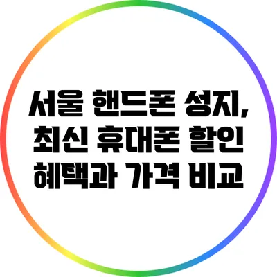 서울 핸드폰 성지, 최신 휴대폰 할인 혜택과 가격 비교