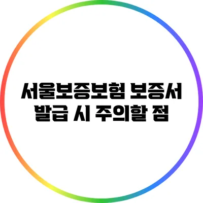 서울보증보험 보증서 발급 시 주의할 점