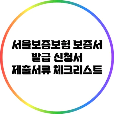 서울보증보험 보증서 발급: 신청서 제출서류 체크리스트
