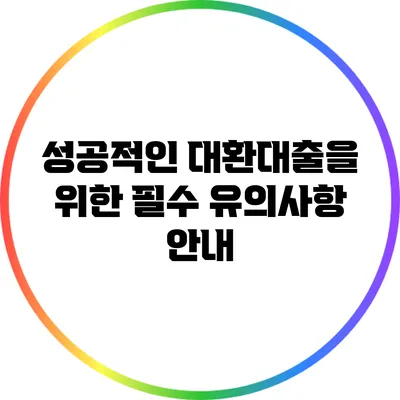 성공적인 대환대출을 위한 필수 유의사항 안내