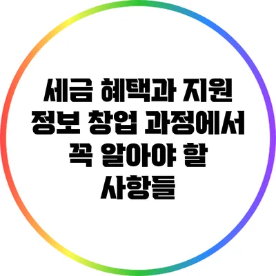 세금 혜택과 지원 정보: 창업 과정에서 꼭 알아야 할 사항들
