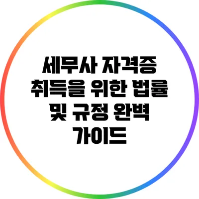 세무사 자격증 취득을 위한 법률 및 규정 완벽 가이드