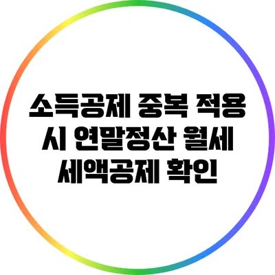 소득공제 중복 적용 시 연말정산 월세 세액공제 확인
