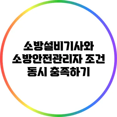 소방설비기사와 소방안전관리자 조건 동시 충족하기