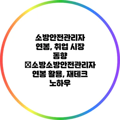 소방안전관리자 연봉, 취업 시장 동향 �소방소방안전관리자 연봉 활용, 재테크 노하우