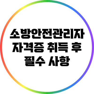 소방안전관리자 자격증 취득 후 필수 사항