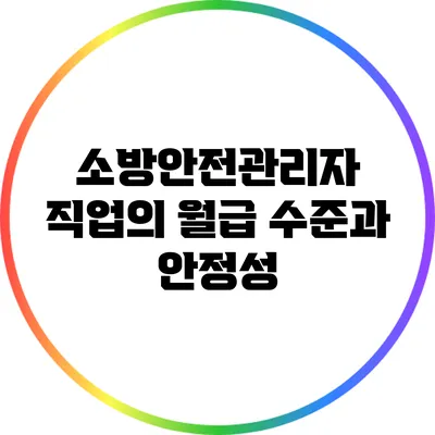 소방안전관리자 직업의 월급 수준과 안정성
