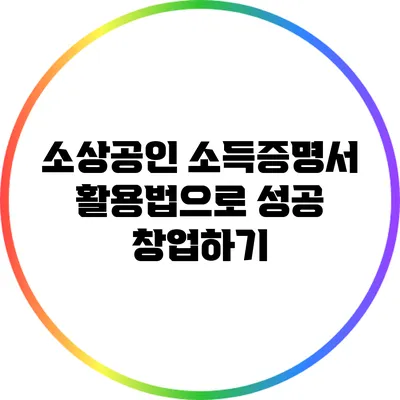 소상공인 소득증명서 활용법으로 성공 창업하기
