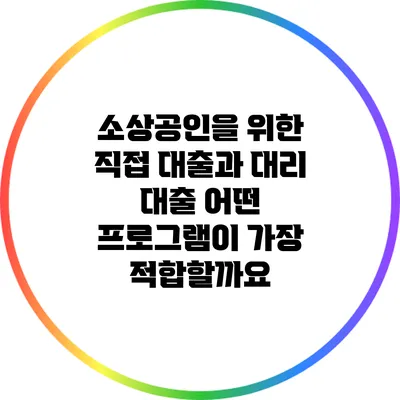 소상공인을 위한 직접 대출과 대리 대출: 어떤 프로그램이 가장 적합할까요?