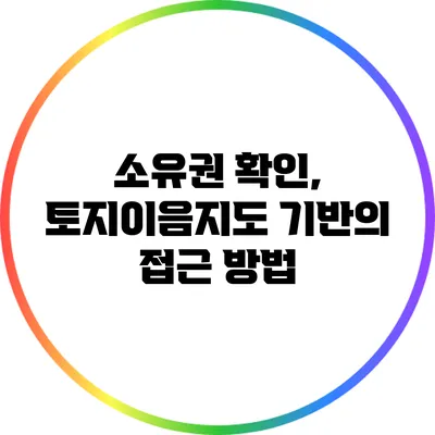 소유권 확인, 토지이음지도 기반의 접근 방법