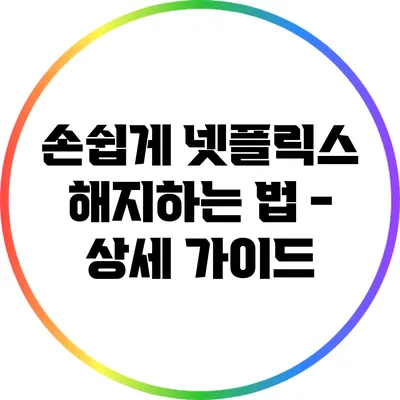 손쉽게 넷플릭스 해지하는 법 - 상세 가이드