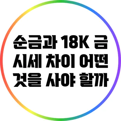 순금과 18K 금 시세 차이: 어떤 것을 사야 할까?