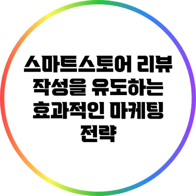 스마트스토어 리뷰 작성을 유도하는 효과적인 마케팅 전략