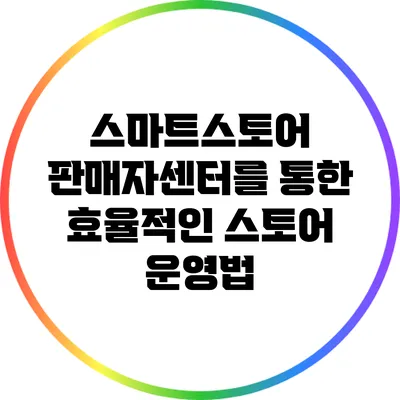 스마트스토어 판매자센터를 통한 효율적인 스토어 운영법