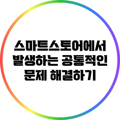 스마트스토어에서 발생하는 공통적인 문제 해결하기