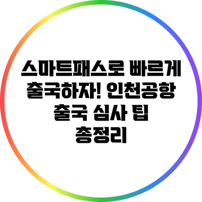 스마트패스로 빠르게 출국하자! 인천공항 출국 심사 팁 총정리