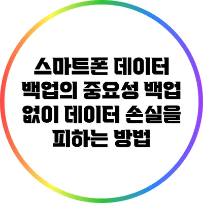 스마트폰 데이터 백업의 중요성: 백업 없이 데이터 손실을 피하는 방법