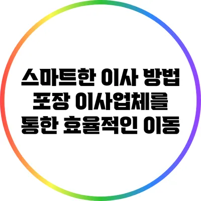 스마트한 이사 방법: 포장 이사업체를 통한 효율적인 이동