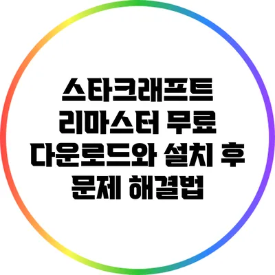 스타크래프트 리마스터: 무료 다운로드와 설치 후 문제 해결법