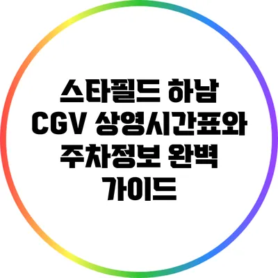 스타필드 하남 CGV 상영시간표와 주차정보 완벽 가이드